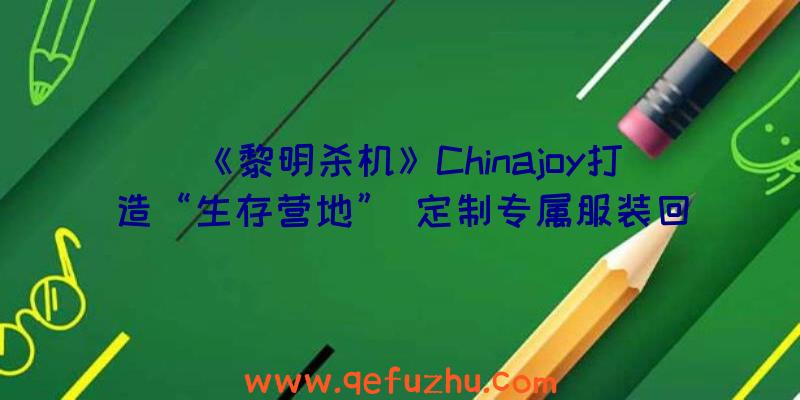 《黎明杀机》Chinajoy打造“生存营地”